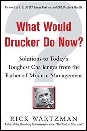 what would drucker do now?: solutions to today’s toughest challenges from the father of modern manag