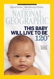 National Geographic May 2013 This Baby Will LiveTo
Be 120.
