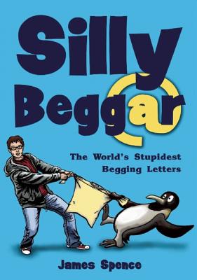 Silly Beggar: The World's Stupidest Begging
Letters
