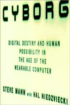 cyborg: digital destiny and human possibility in the age of the wearable computer