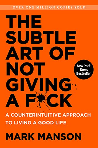 the subtle art of not giving a f*ck: a counterintuitive approach to living a good life