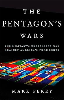 the pentagon's wars: the military's undeclared war against america's presidents