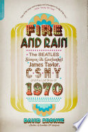 fire and rain: the beatles, simon and garfunkel, james taylor, csny, and the lost story of 1970
