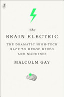 the brain electric: the dramatic high-tech race to merge minds and machines