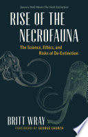 rise of the necrofauna: the science, ethics, and risks of de-extinction