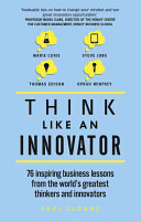 think like an innovator: 76 inspiring business lessons from the world's greatest thinkers and innova