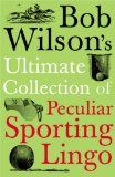 Bob Wilson's Ultimate Collection of Peculiar
Sporting Lingo
