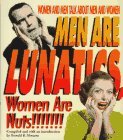 men are lunatics, women are nuts!